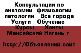 Консультации по анатомии, физиологии, патологии - Все города Услуги » Обучение. Курсы   . Ханты-Мансийский,Нягань г.